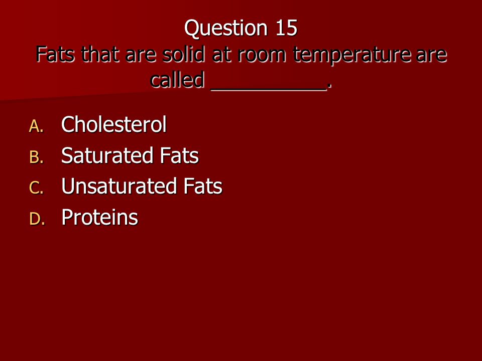 Question 15 Fats that are solid at room temperature are called __________.