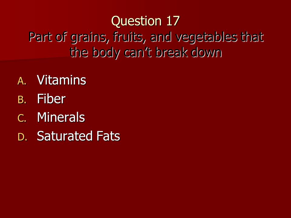Question 17 Part of grains, fruits, and vegetables that the body can’t break down