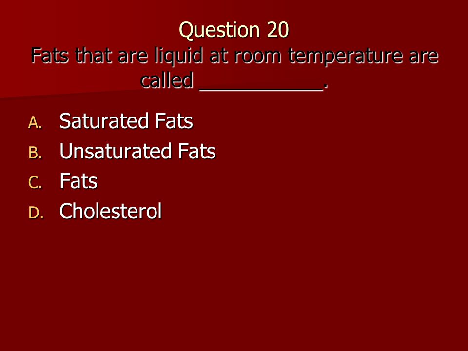 Question 20 Fats that are liquid at room temperature are called ___________.