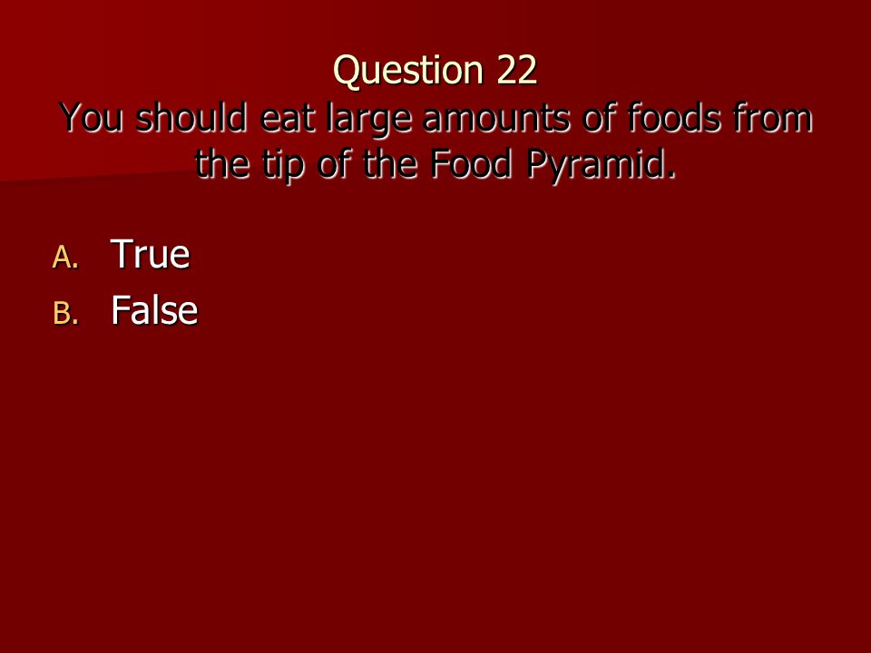 Question 22 You should eat large amounts of foods from the tip of the Food Pyramid.