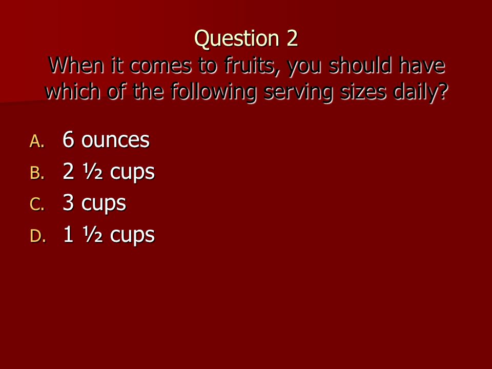 Question 2 When it comes to fruits, you should have which of the following serving sizes daily