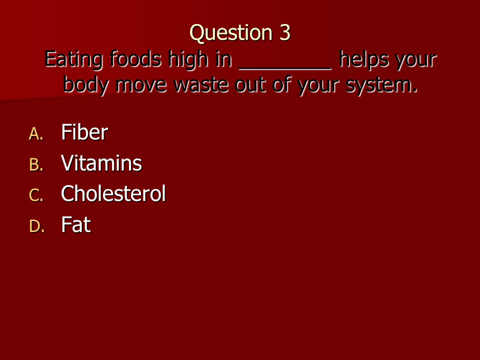 Question 3 Eating foods high in ________ helps your body move waste out of your system.