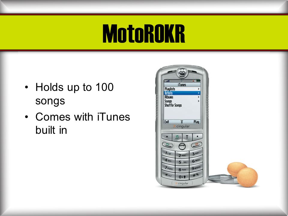 MotoROKR Holds up to 100 songs Comes with iTunes built in
