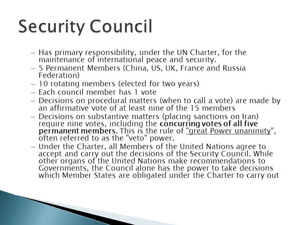 Security Council Has primary responsibility, under the UN Charter, for the maintenance of international peace and security.