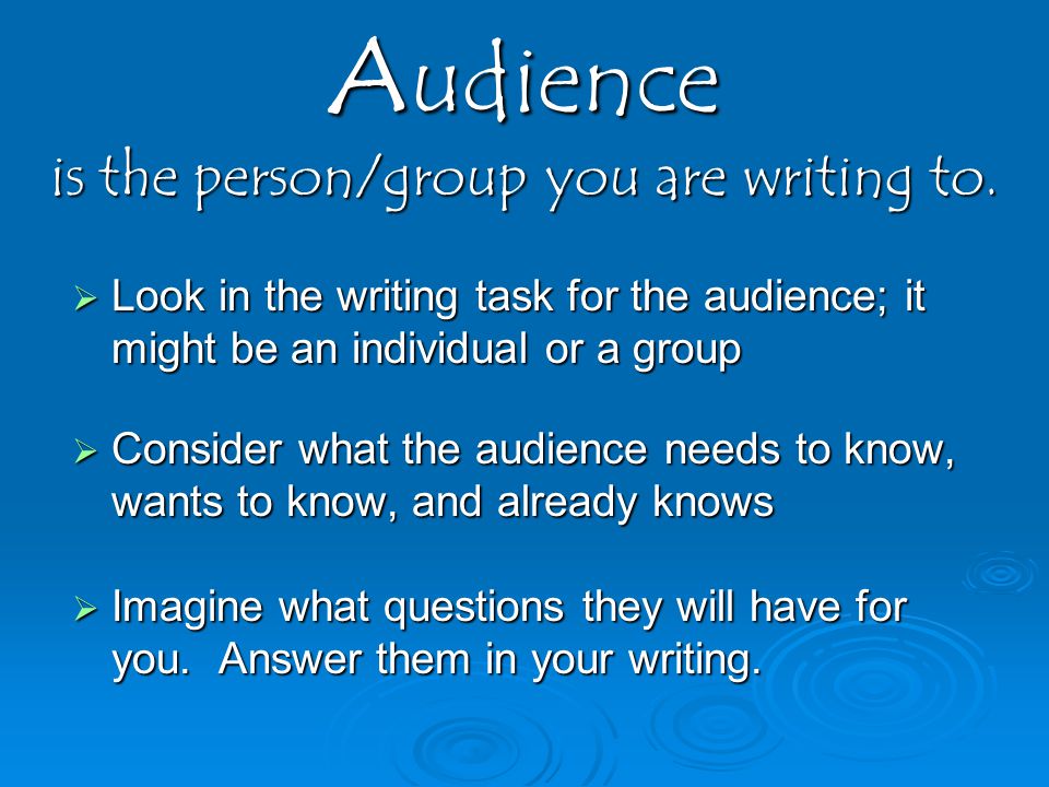 Audience is the person/group you are writing to.