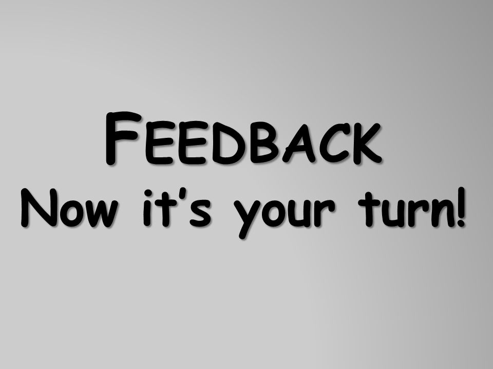 Feedback Now it’s your turn!