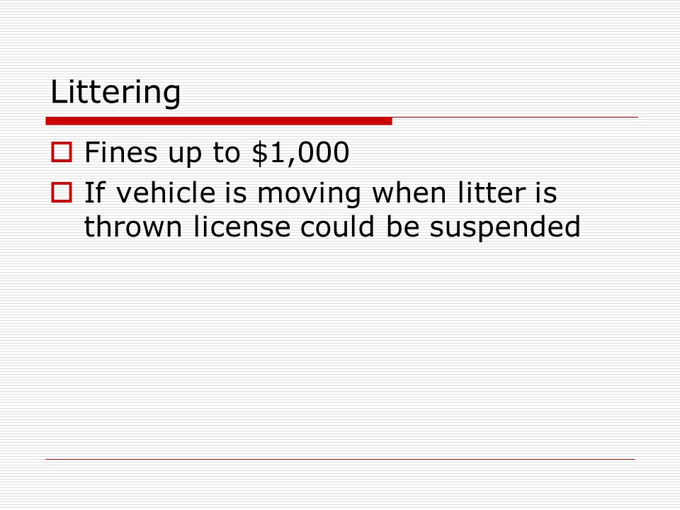 Littering Fines up to $1,000 If vehicle is moving when litter is thrown license could be suspended