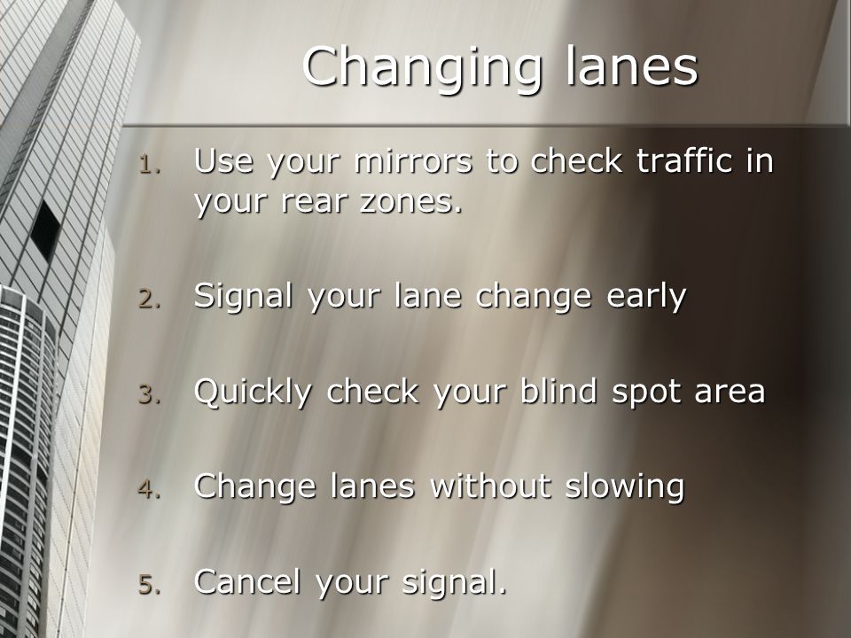 Changing lanes Use your mirrors to check traffic in your rear zones.