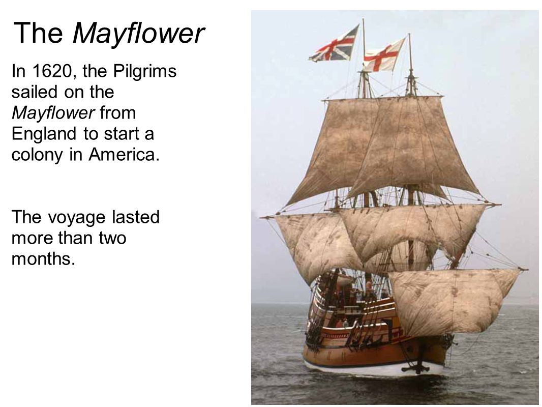 The Mayflower In 1620, the Pilgrims sailed on the Mayflower from England to start a colony in America.