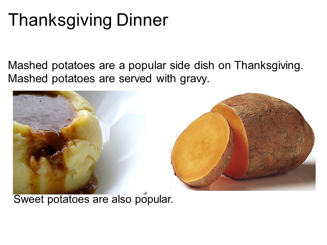 Thanksgiving Dinner Mashed potatoes are a popular side dish on Thanksgiving. Mashed potatoes are served with gravy.