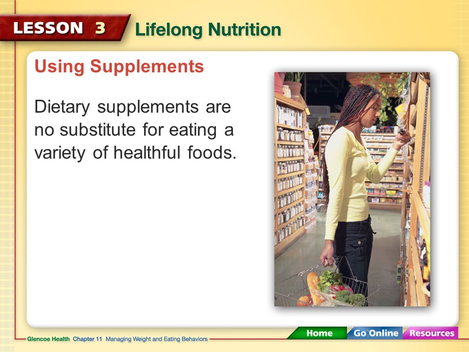 Using Supplements Dietary supplements are no substitute for eating a variety of healthful foods.