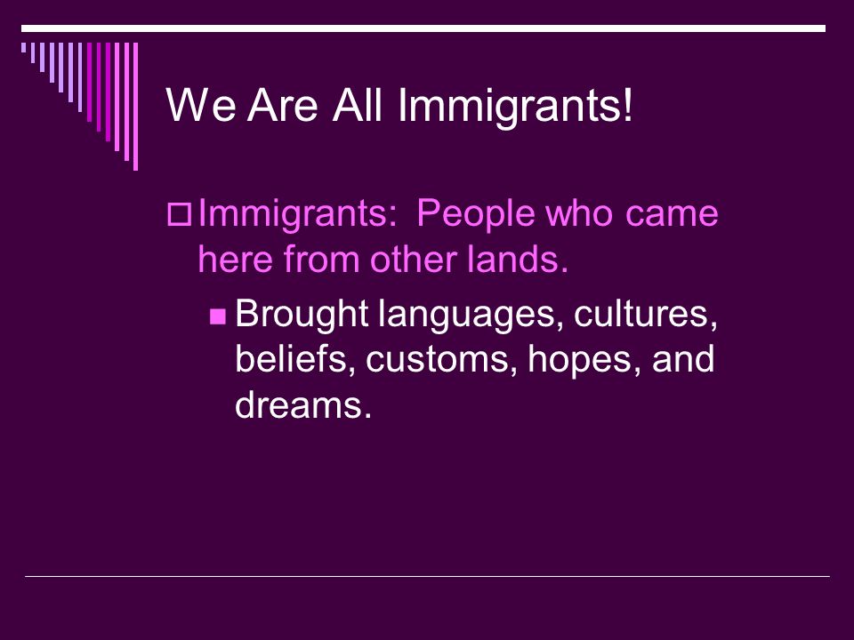 We Are All Immigrants. Immigrants: People who came here from other lands.