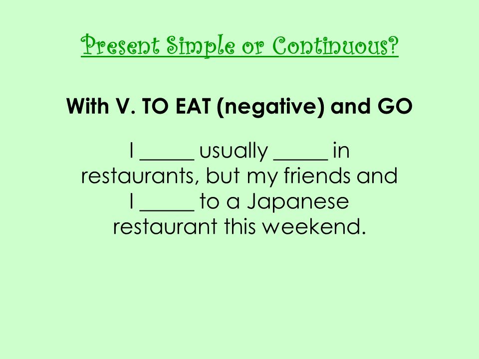 Present Simple or Continuous With V. TO EAT (negative) and GO