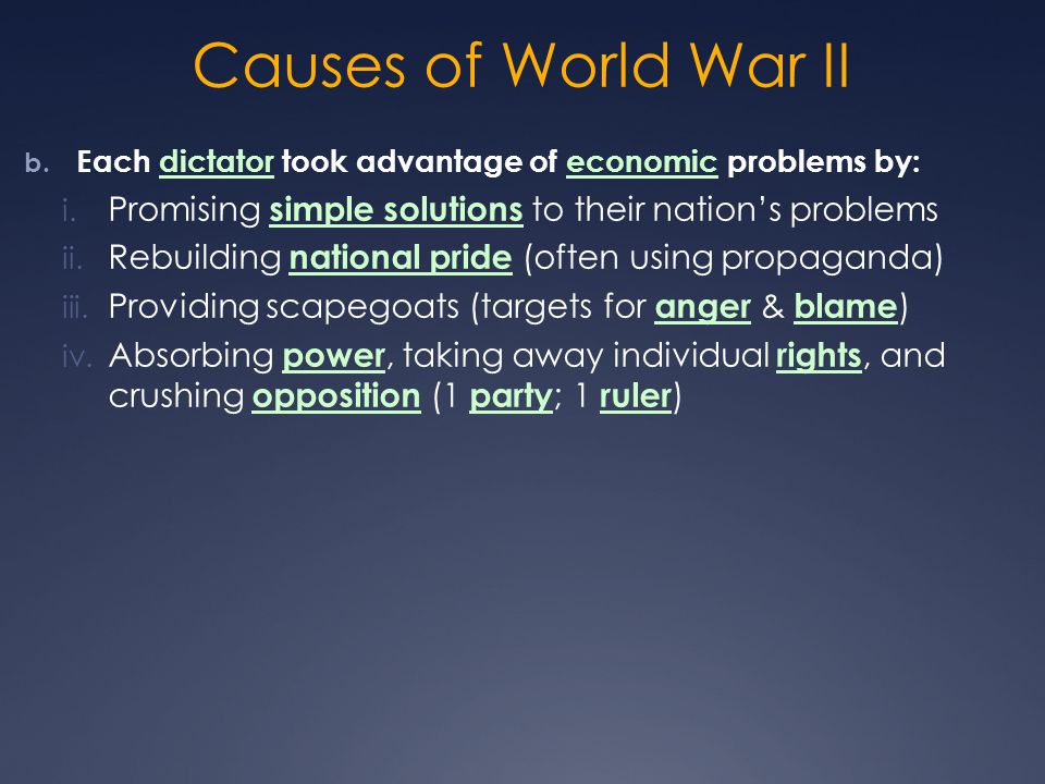 Causes of World War II Each dictator took advantage of economic problems by: Promising simple solutions to their nation’s problems.