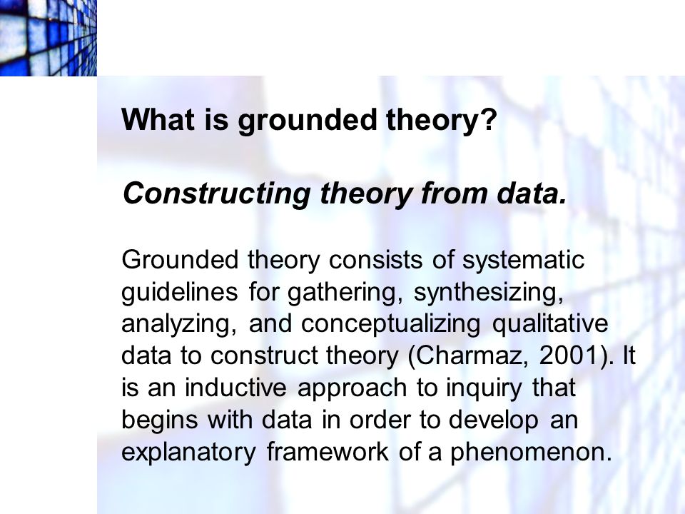 What is grounded theory Constructing theory from data.