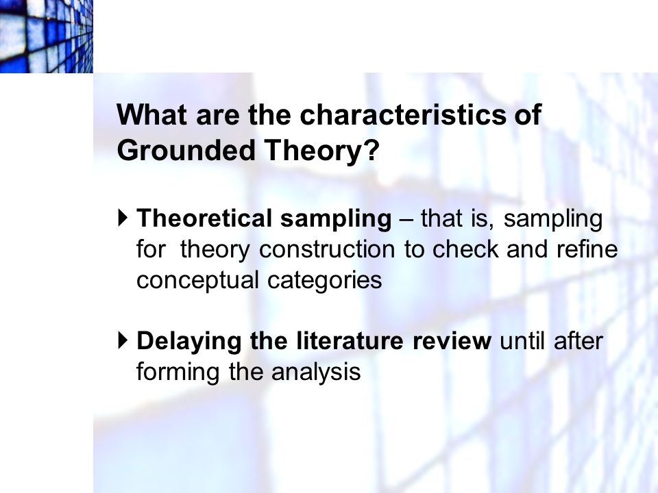What are the characteristics of Grounded Theory