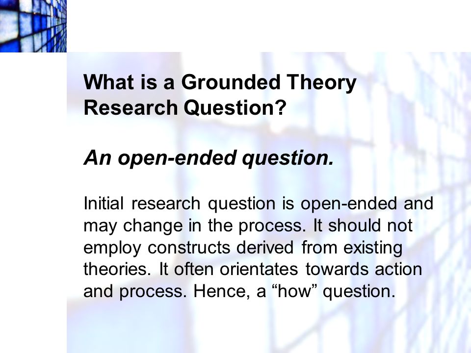 What is a Grounded Theory Research Question An open-ended question.