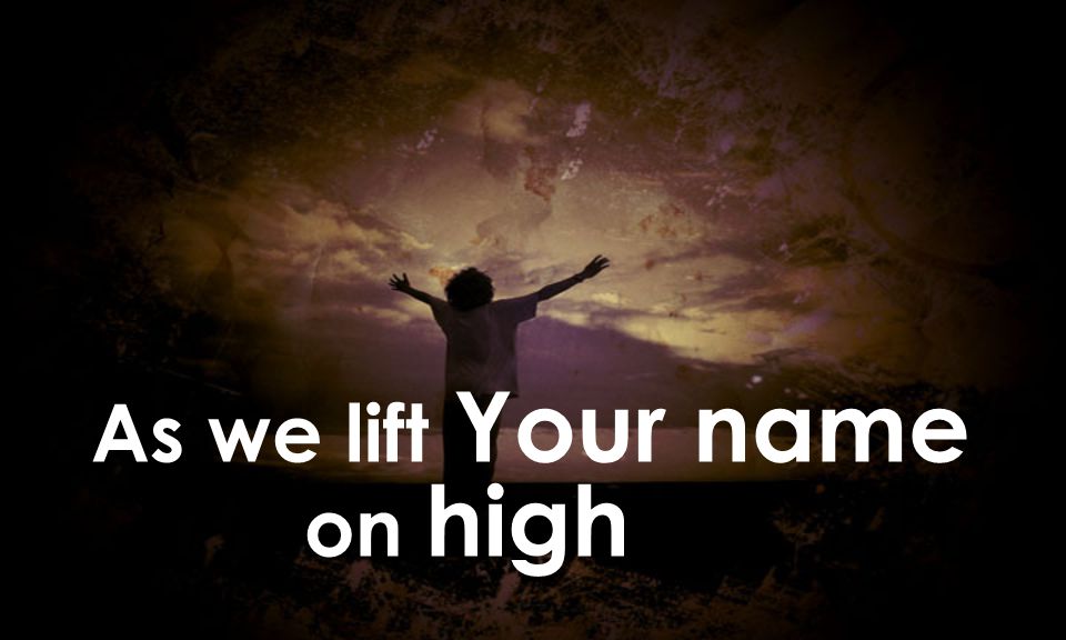 As we lift Your name on high