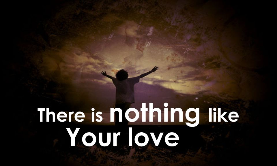 There is nothing like Your love