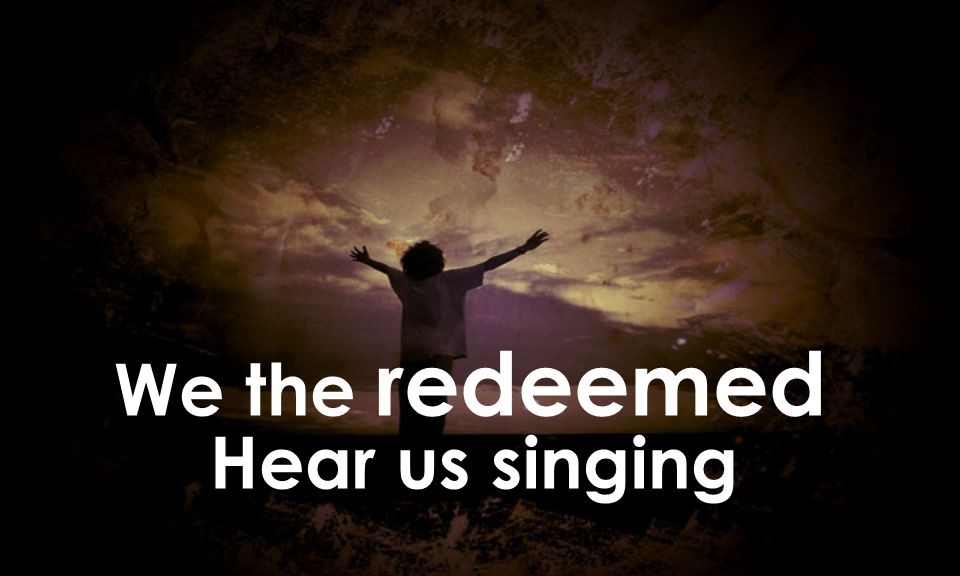 We the redeemed Hear us singing