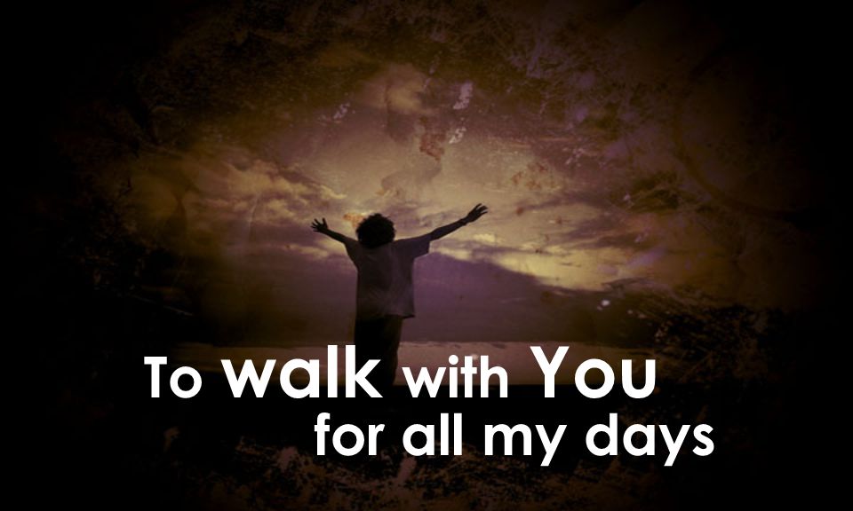 To walk with You for all my days