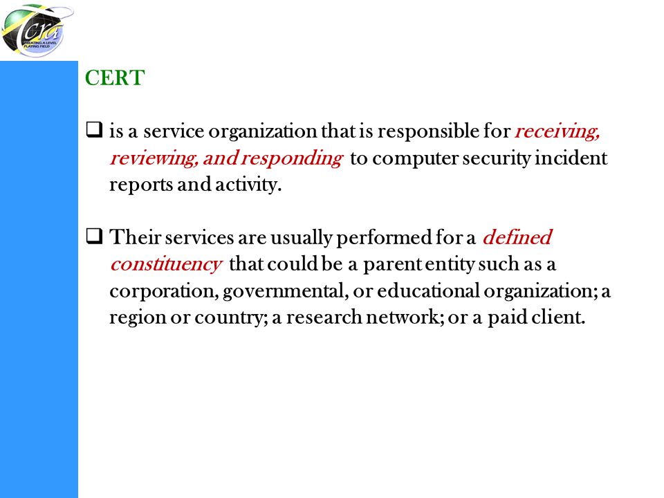 CERT is a service organization that is responsible for receiving, reviewing, and responding to computer security incident reports and activity.