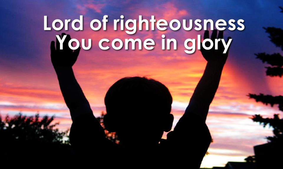 Lord of righteousness You come in glory