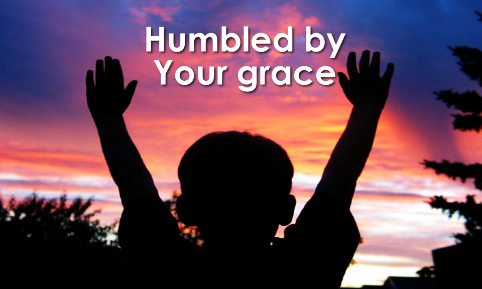 Humbled by Your grace