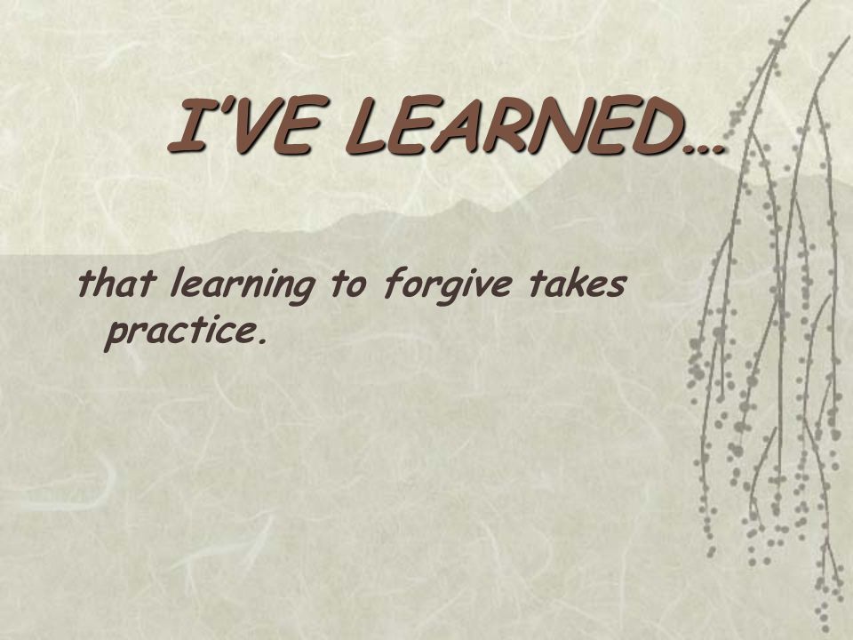 that learning to forgive takes practice.