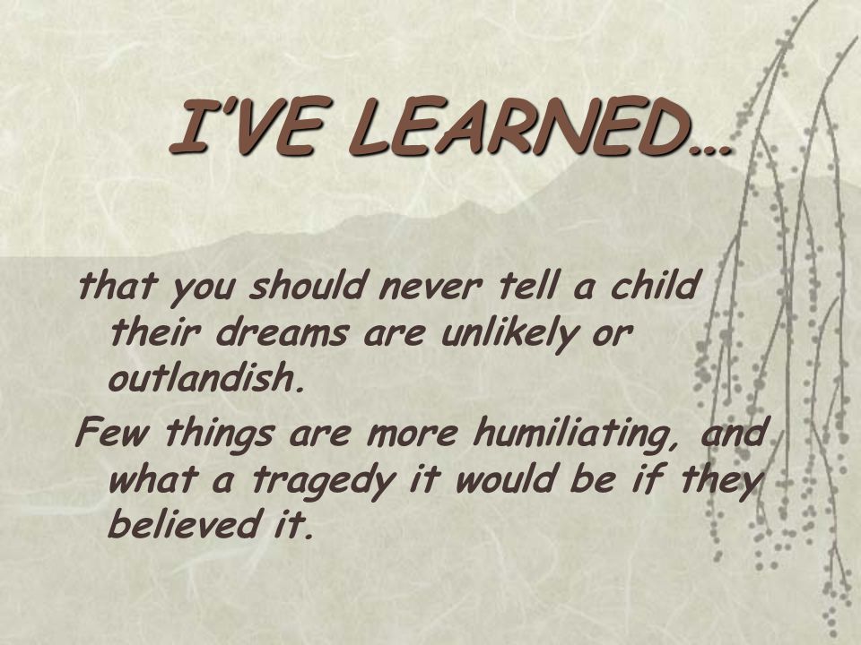 that you should never tell a child their dreams are unlikely or outlandish.