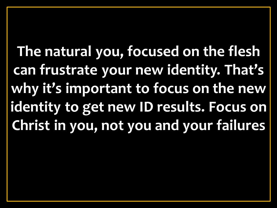 The natural you, focused on the flesh can frustrate your new identity