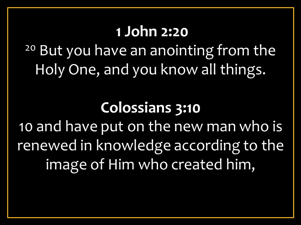 1 John 2:20 20 But you have an anointing from the Holy One, and you know all things. Colossians 3:10.