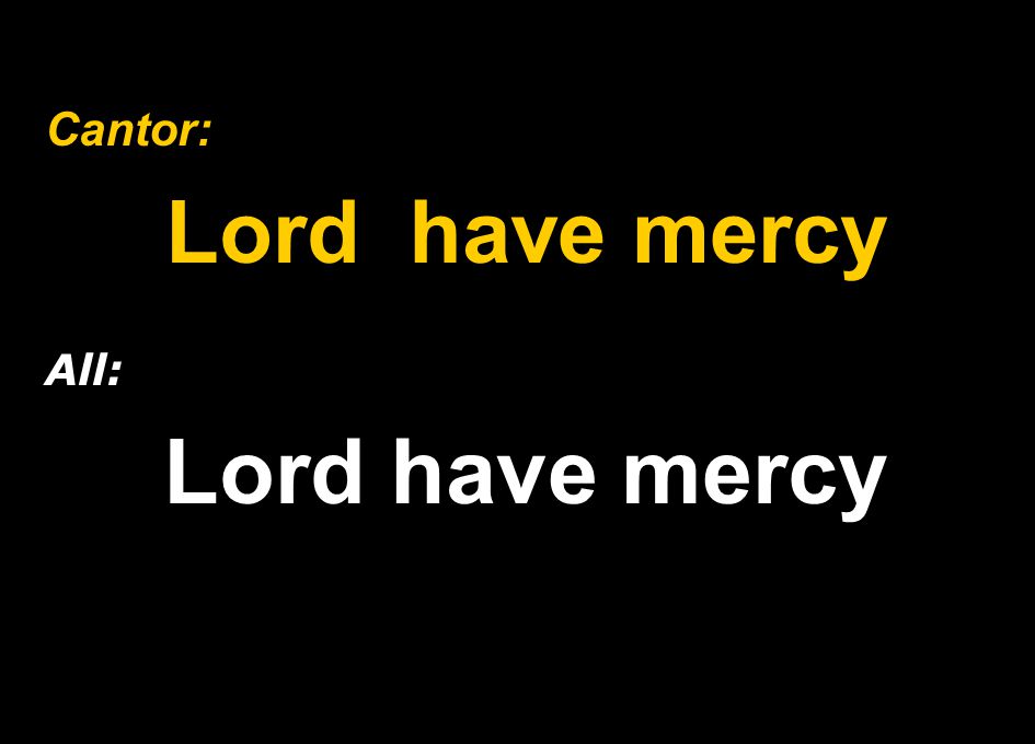 Cantor: Lord have mercy All: Lord have mercy