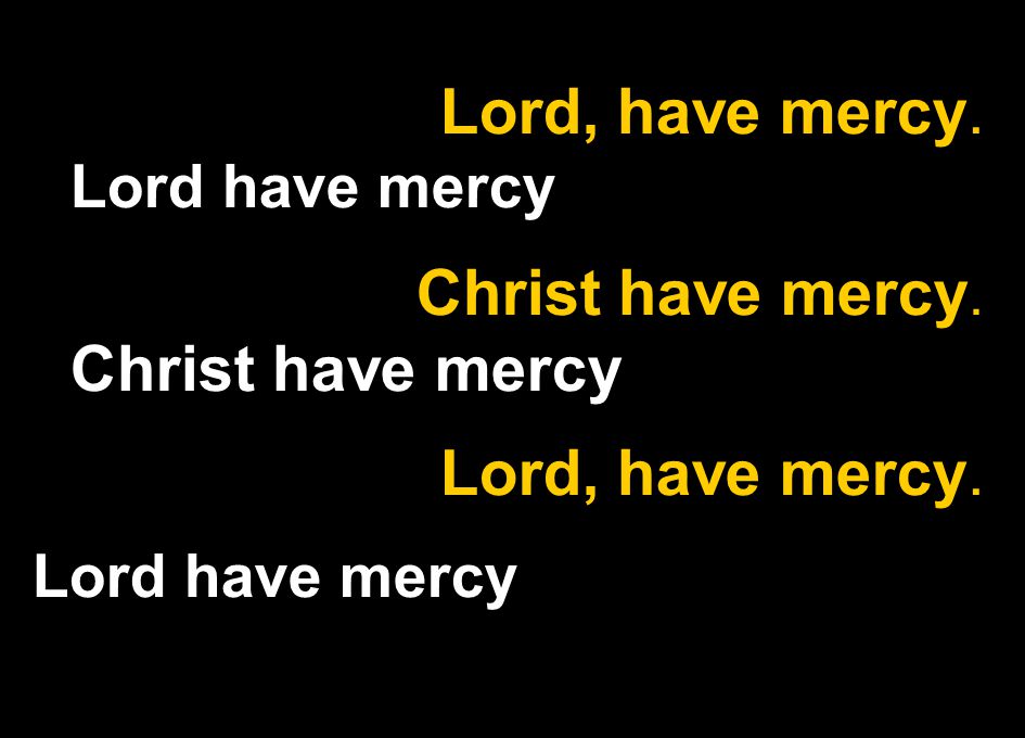 Lord, have mercy. Lord have mercy Christ have mercy. Christ have mercy