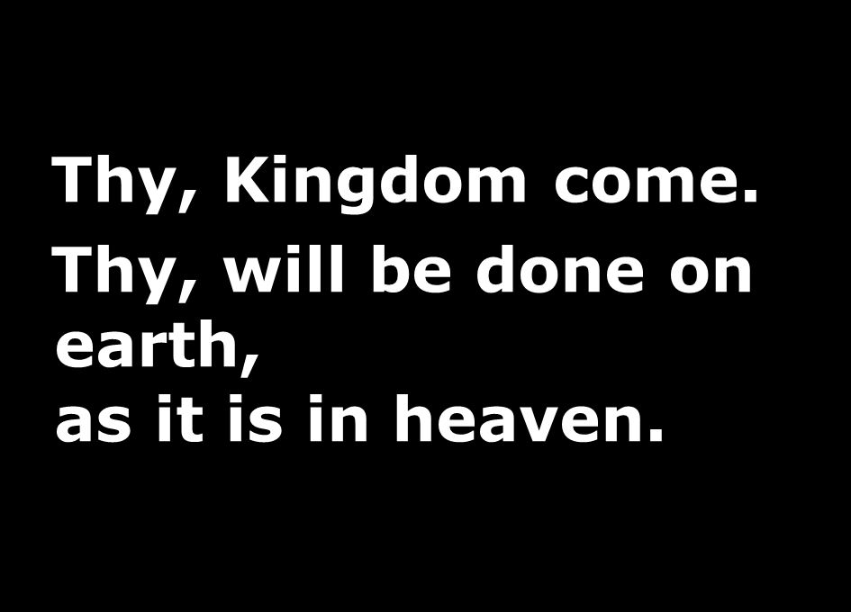 Thy, Kingdom come. Thy, will be done on earth, as it is in heaven.