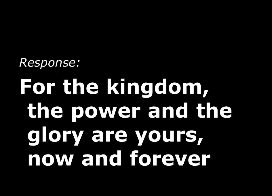 For the kingdom, the power and the glory are yours, now and forever