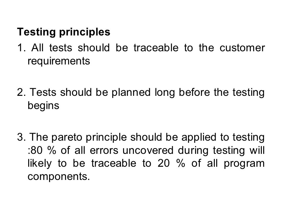 Testing principles 1. All tests should be traceable to the customer requirements. 2. Tests should be planned long before the testing begins.