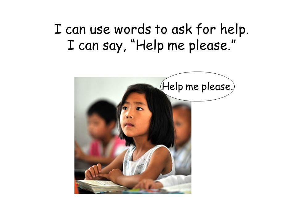 I can use words to ask for help. I can say, Help me please.