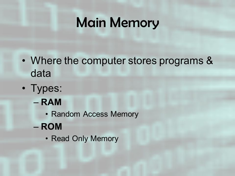 Main Memory Where the computer stores programs & data Types: RAM ROM