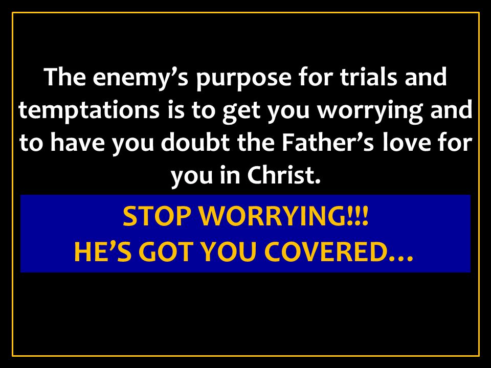 STOP WORRYING!!! HE’S GOT YOU COVERED…