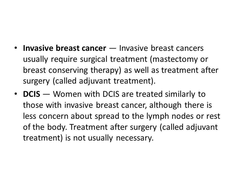 Invasive breast cancer — Invasive breast cancers usually require surgical treatment (mastectomy or breast conserving therapy) as well as treatment after surgery (called adjuvant treatment).