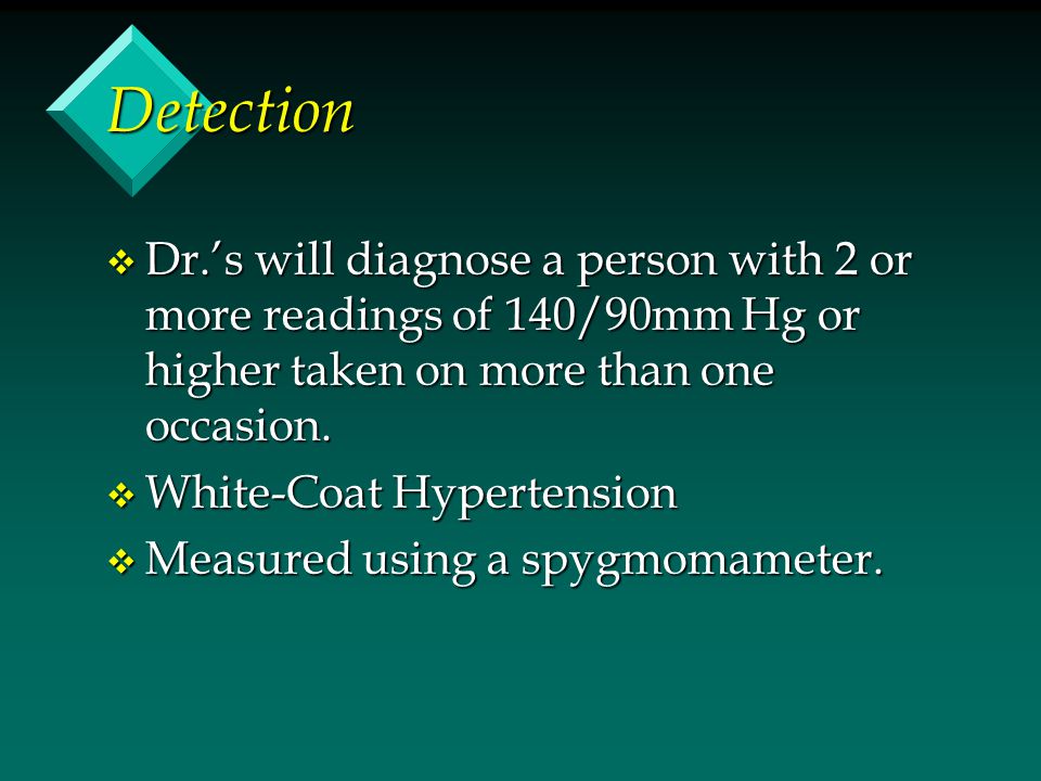 Detection Dr.’s will diagnose a person with 2 or more readings of 140/90mm Hg or higher taken on more than one occasion.