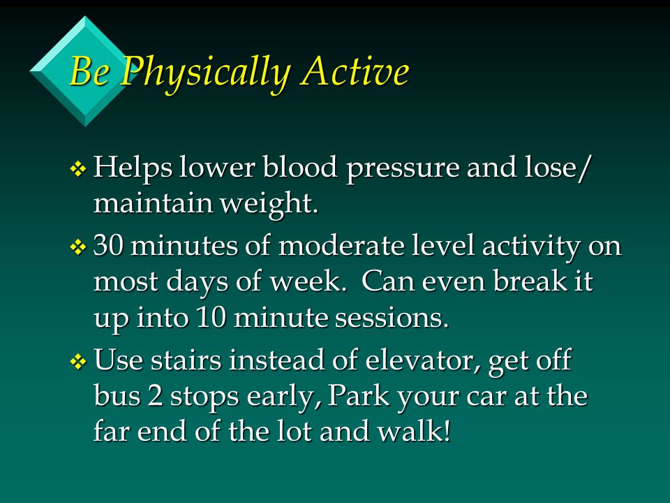 Be Physically Active Helps lower blood pressure and lose/ maintain weight.