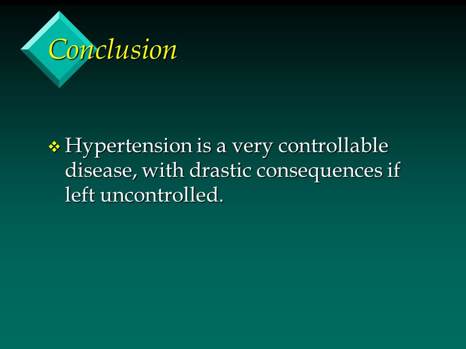 Conclusion Hypertension is a very controllable disease, with drastic consequences if left uncontrolled.
