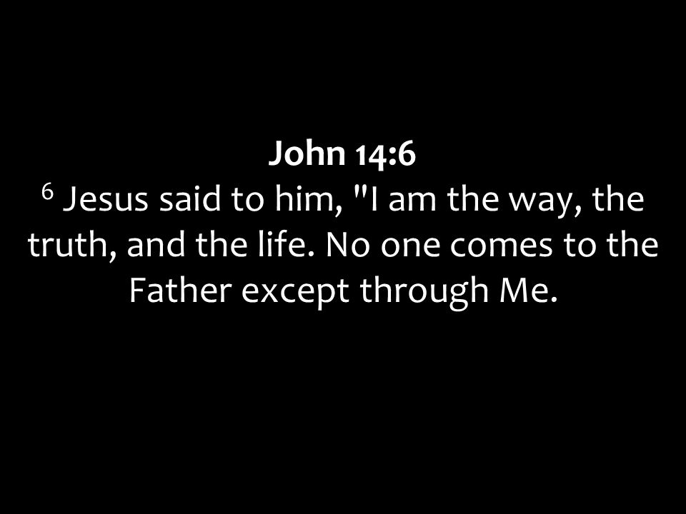 John 14:6 6 Jesus said to him, I am the way, the truth, and the life.