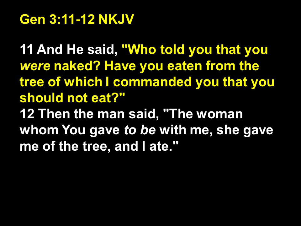 Gen 3:11-12 NKJV 11 And He said, Who told you that you were naked Have you eaten from the tree of which I commanded you that you should not eat