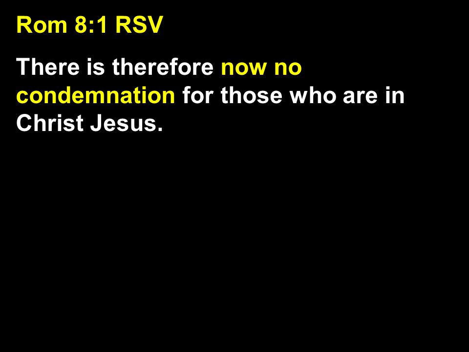 Rom 8:1 RSV There is therefore now no condemnation for those who are in Christ Jesus.