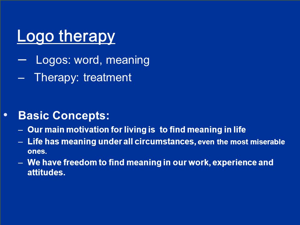Logo therapy Logos: word, meaning Basic Concepts: Therapy: treatment