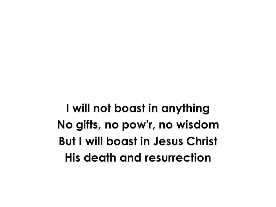 I will not boast in anything No gifts, no pow r, no wisdom