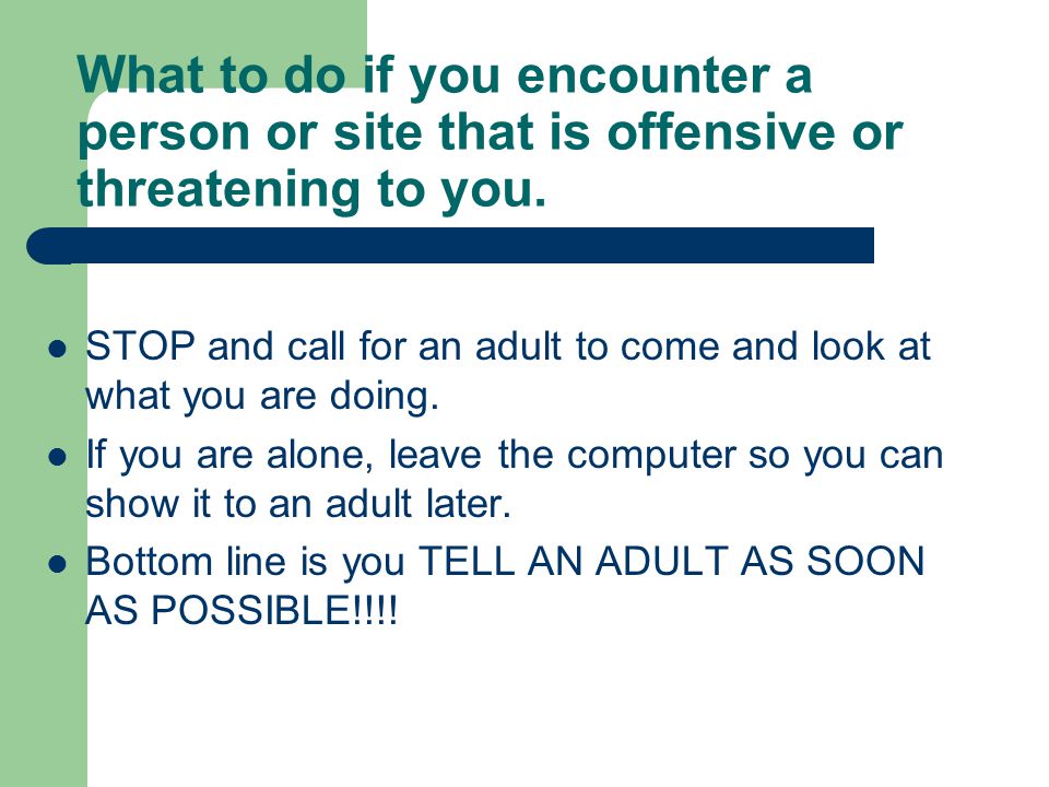 What to do if you encounter a person or site that is offensive or threatening to you.
